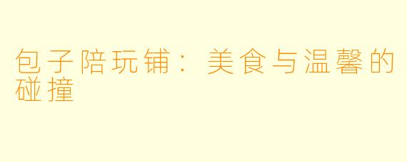 包子陪玩铺:美食与温馨的碰撞