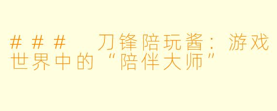 ### 刀锋陪玩酱:游戏世界中的“陪伴大师”