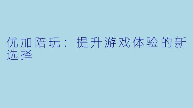 优加陪玩：提升游戏体验的新选择