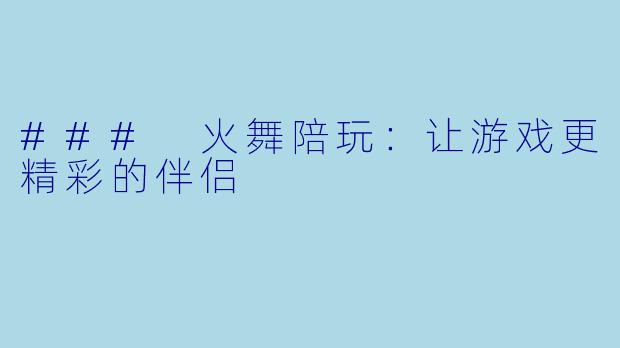### 火舞陪玩：让游戏更精彩的伴侣