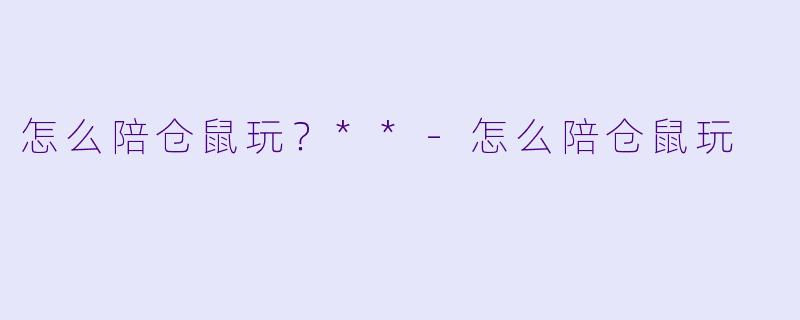 怎么陪仓鼠玩?**