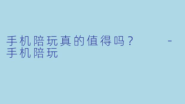 手机陪玩真的值得吗？  