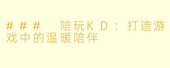 ### 陪玩KD：打造游戏中的温暖陪伴