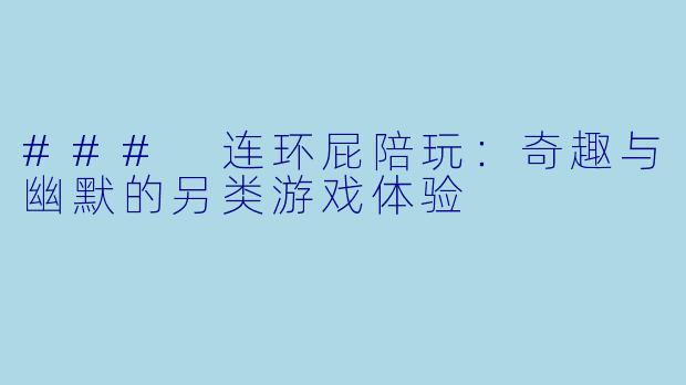 ### 连环屁陪玩：奇趣与幽默的另类游戏体验