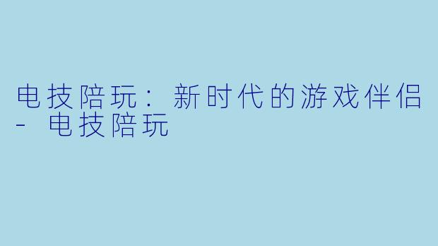电技陪玩:新时代的游戏伴侣