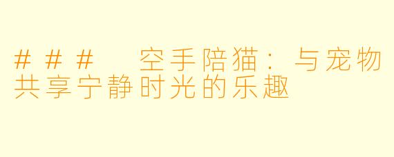 ### 空手陪猫：与宠物共享宁静时光的乐趣