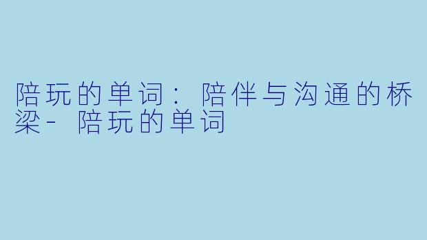 陪玩的单词：陪伴与沟通的桥梁-陪玩的单词