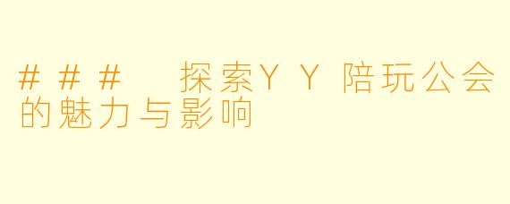 ### 探索YY陪玩公会的魅力与影响