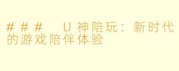### U神陪玩:新时代的游戏陪伴体验