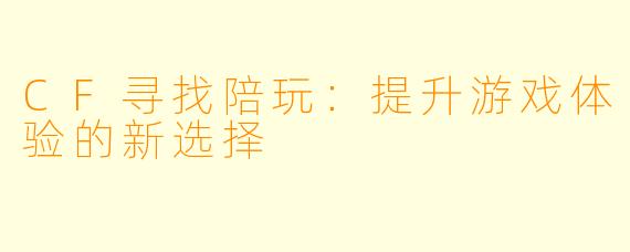 CF寻找陪玩:提升游戏体验的新选择
