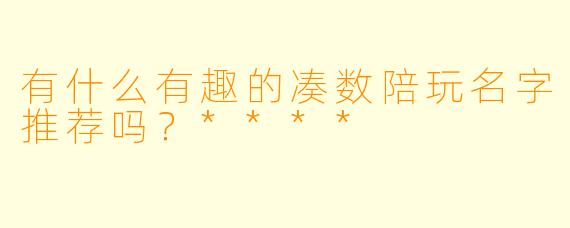有什么有趣的凑数陪玩名字推荐吗？****