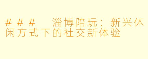 ### 淄博陪玩：新兴休闲方式下的社交新体验