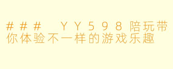 ### YY598陪玩带你体验不一样的游戏乐趣