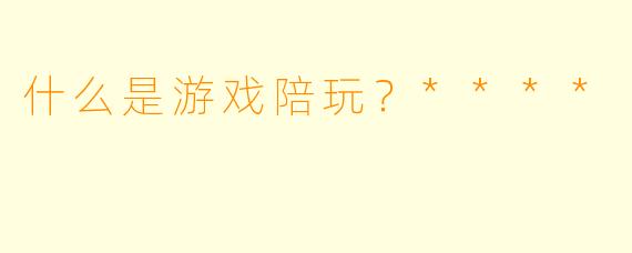 什么是游戏陪玩？****