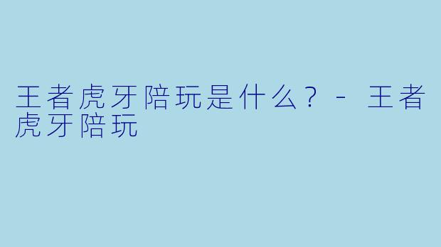 王者虎牙陪玩是什么？