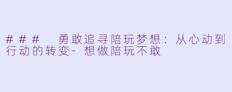 ### 勇敢追寻陪玩梦想：从心动到行动的转变