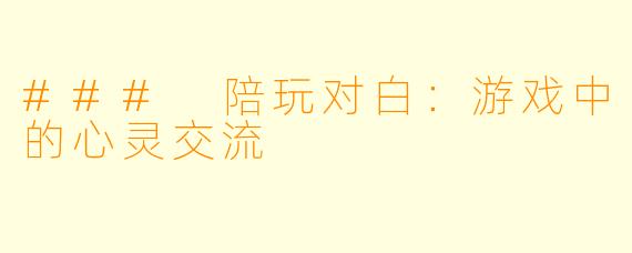 ### 陪玩对白：游戏中的心灵交流