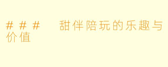 ### 甜伴陪玩的乐趣与价值