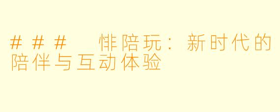 ### 悱陪玩:新时代的陪伴与互动体验