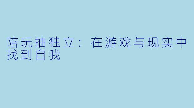 陪玩抽独立：在游戏与现实中找到自我