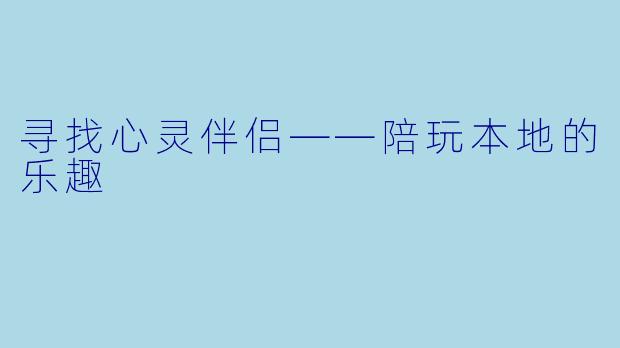 寻找心灵伴侣——陪玩本地的乐趣