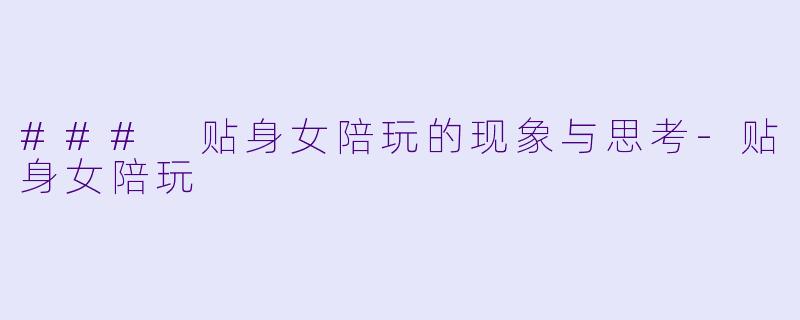### 贴身女陪玩的现象与思考-贴身女陪玩