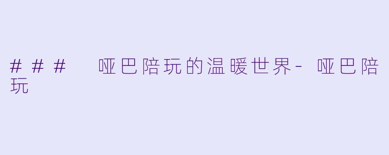 ### 哑巴陪玩的温暖世界-哑巴陪玩