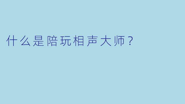 什么是陪玩相声大师?