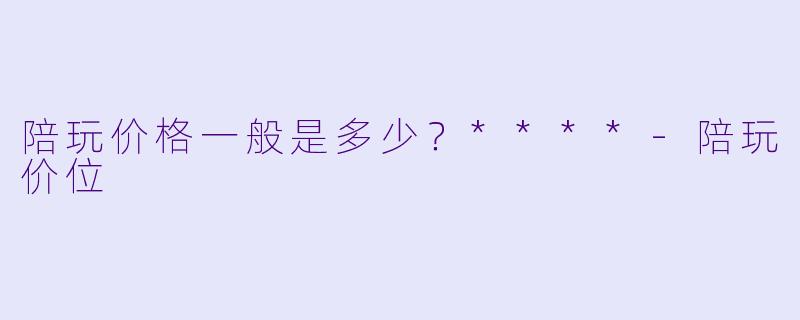陪玩价格一般是多少？****