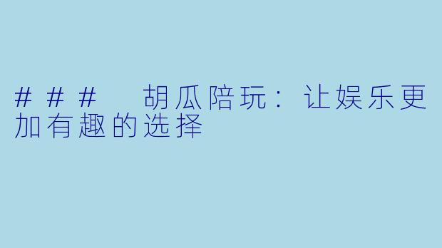 ### 胡瓜陪玩:让娱乐更加有趣的选择