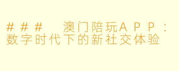 ### 澳门陪玩APP：数字时代下的新社交体验