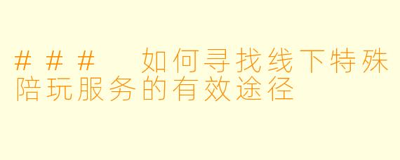 ### 如何寻找线下特殊陪玩服务的有效途径