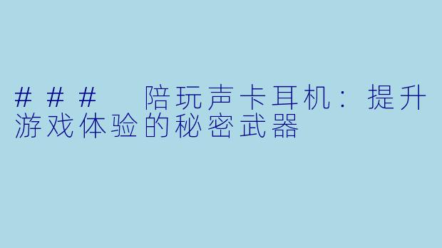 ### 陪玩声卡耳机:提升游戏体验的秘密武器