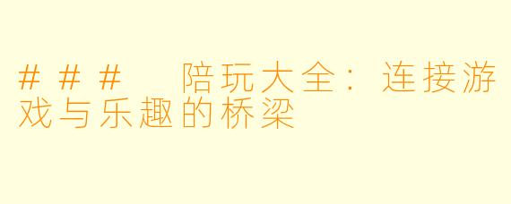 ### 陪玩大全：连接游戏与乐趣的桥梁