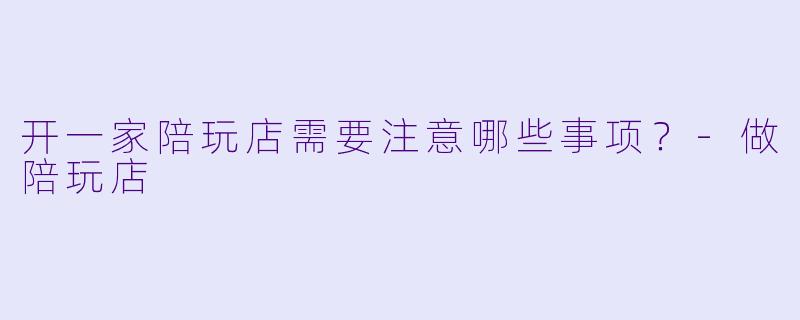 开一家陪玩店需要注意哪些事项?