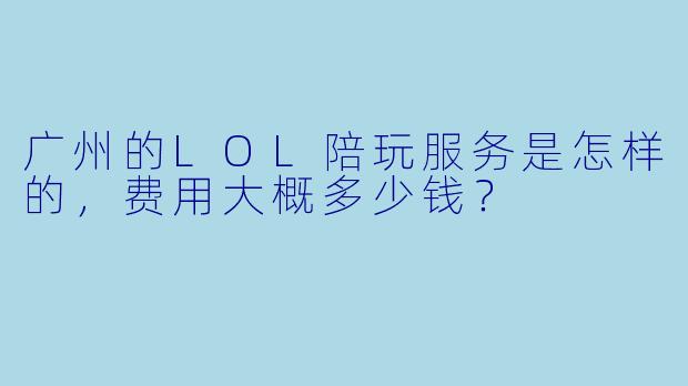 广州的LOL陪玩服务是怎样的,费用大概多少钱?