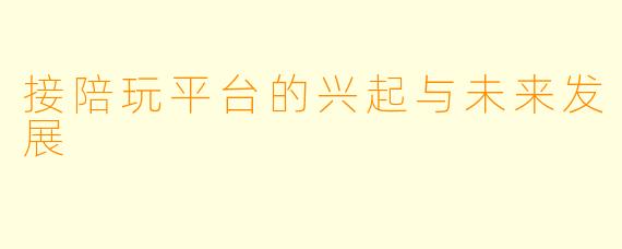 接陪玩平台的兴起与未来发展