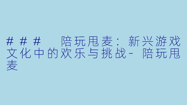 ### 陪玩甩麦：新兴游戏文化中的欢乐与挑战