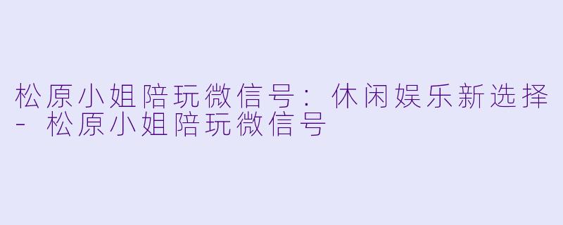 松原小姐陪玩微信号:休闲娱乐新选择