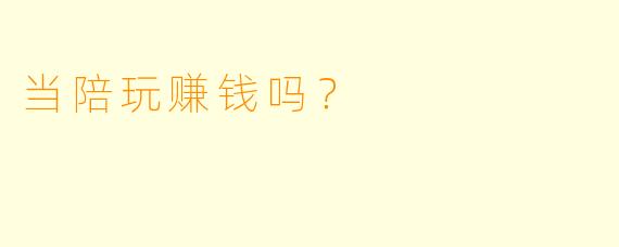当陪玩赚钱吗?