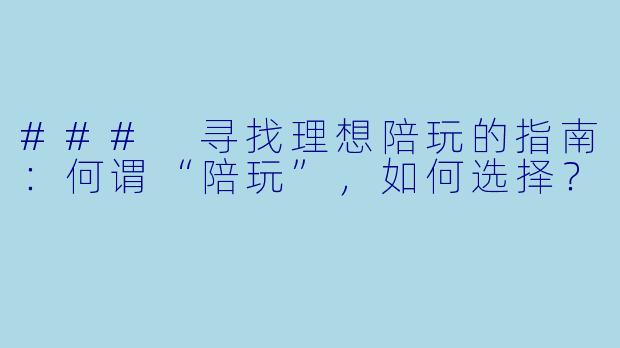 ### 寻找理想陪玩的指南：何谓“陪玩”，如何选择？