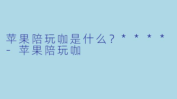 苹果陪玩咖是什么？****