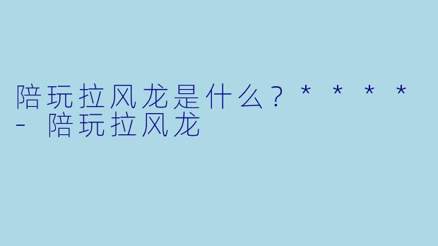陪玩拉风龙是什么？****