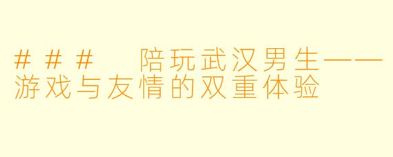 ### 陪玩武汉男生——游戏与友情的双重体验