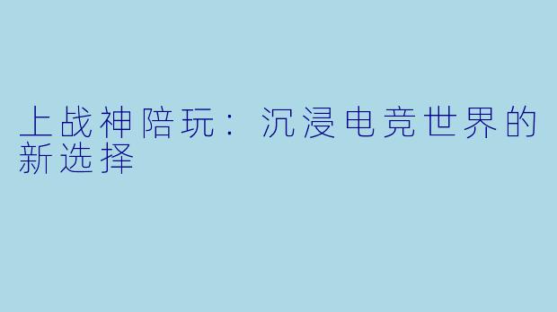 上战神陪玩：沉浸电竞世界的新选择