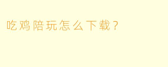 吃鸡陪玩怎么下载？