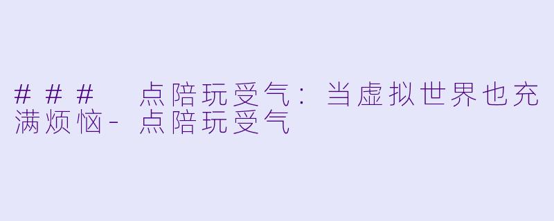 ### 点陪玩受气：当虚拟世界也充满烦恼-点陪玩受气