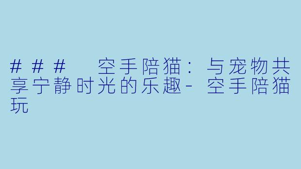 ### 空手陪猫:与宠物共享宁静时光的乐趣