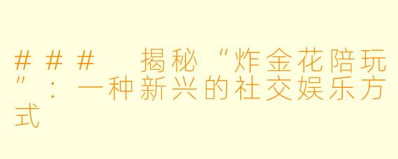 ### 揭秘“炸金花陪玩”：一种新兴的社交娱乐方式