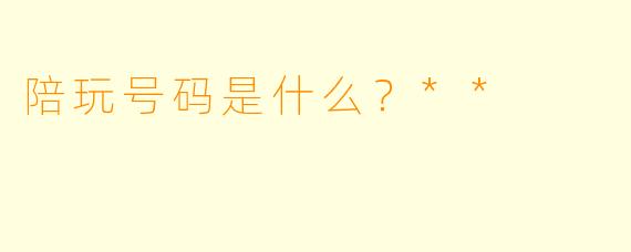 陪玩号码是什么？**